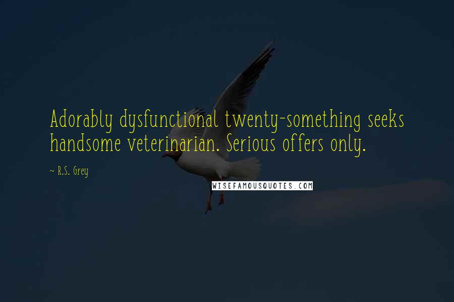 R.S. Grey Quotes: Adorably dysfunctional twenty-something seeks handsome veterinarian. Serious offers only.