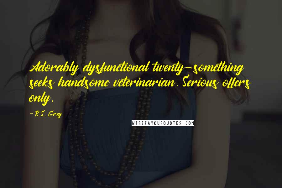 R.S. Grey Quotes: Adorably dysfunctional twenty-something seeks handsome veterinarian. Serious offers only.