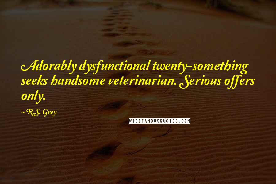 R.S. Grey Quotes: Adorably dysfunctional twenty-something seeks handsome veterinarian. Serious offers only.