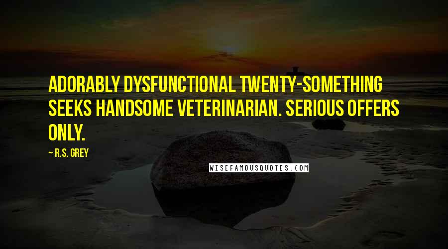 R.S. Grey Quotes: Adorably dysfunctional twenty-something seeks handsome veterinarian. Serious offers only.