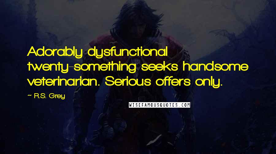 R.S. Grey Quotes: Adorably dysfunctional twenty-something seeks handsome veterinarian. Serious offers only.