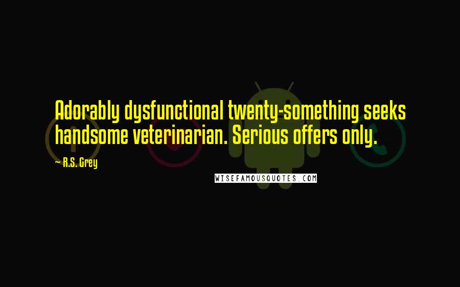 R.S. Grey Quotes: Adorably dysfunctional twenty-something seeks handsome veterinarian. Serious offers only.