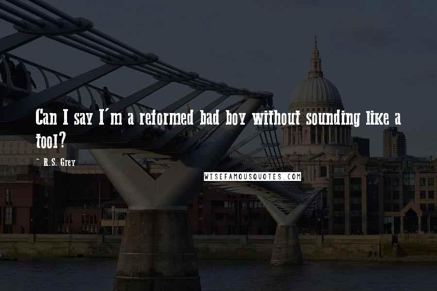 R.S. Grey Quotes: Can I say I'm a reformed bad boy without sounding like a tool?