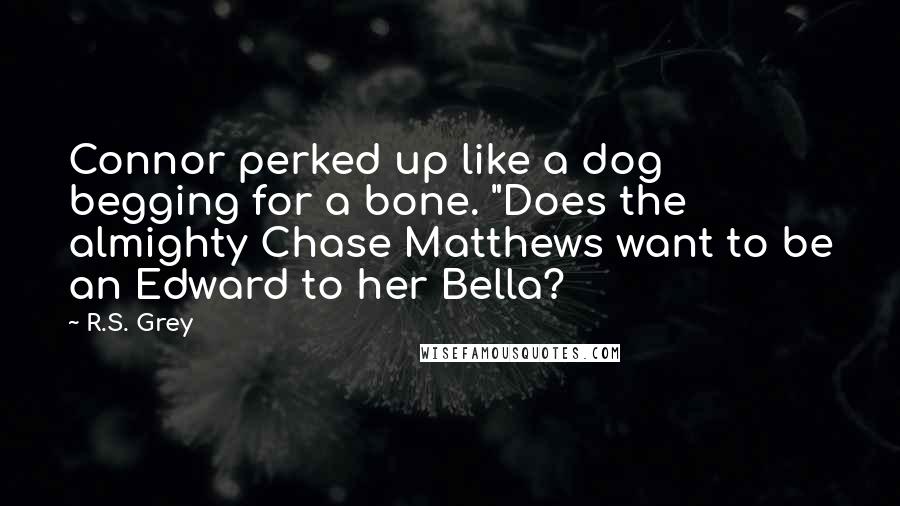 R.S. Grey Quotes: Connor perked up like a dog begging for a bone. "Does the almighty Chase Matthews want to be an Edward to her Bella?