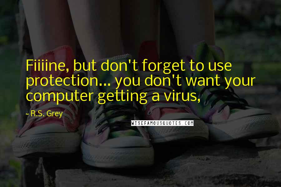 R.S. Grey Quotes: Fiiiine, but don't forget to use protection... you don't want your computer getting a virus,