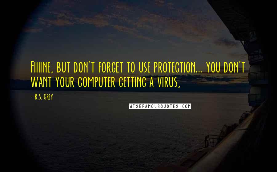 R.S. Grey Quotes: Fiiiine, but don't forget to use protection... you don't want your computer getting a virus,