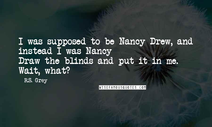 R.S. Grey Quotes: I was supposed to be Nancy Drew, and instead I was Nancy Draw-the-blinds-and-put-it-in-me. Wait, what?