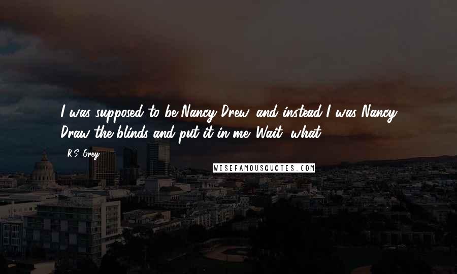 R.S. Grey Quotes: I was supposed to be Nancy Drew, and instead I was Nancy Draw-the-blinds-and-put-it-in-me. Wait, what?