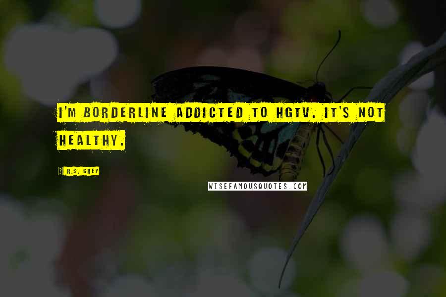 R.S. Grey Quotes: I'm borderline addicted to HGTV. It's not healthy.