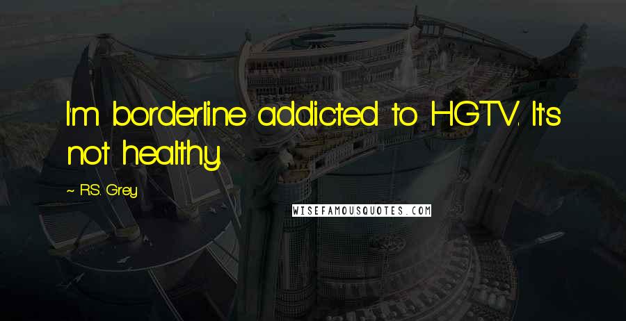 R.S. Grey Quotes: I'm borderline addicted to HGTV. It's not healthy.