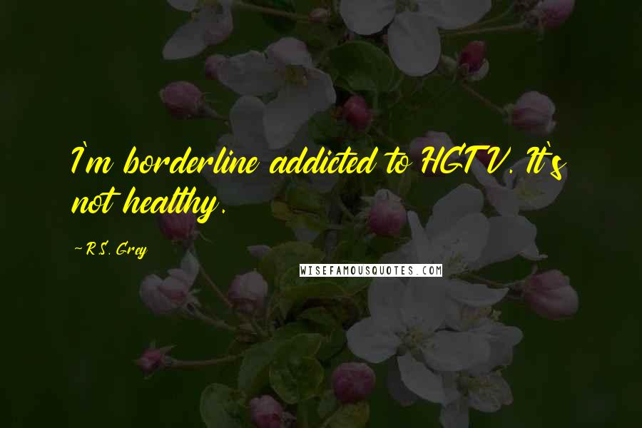 R.S. Grey Quotes: I'm borderline addicted to HGTV. It's not healthy.