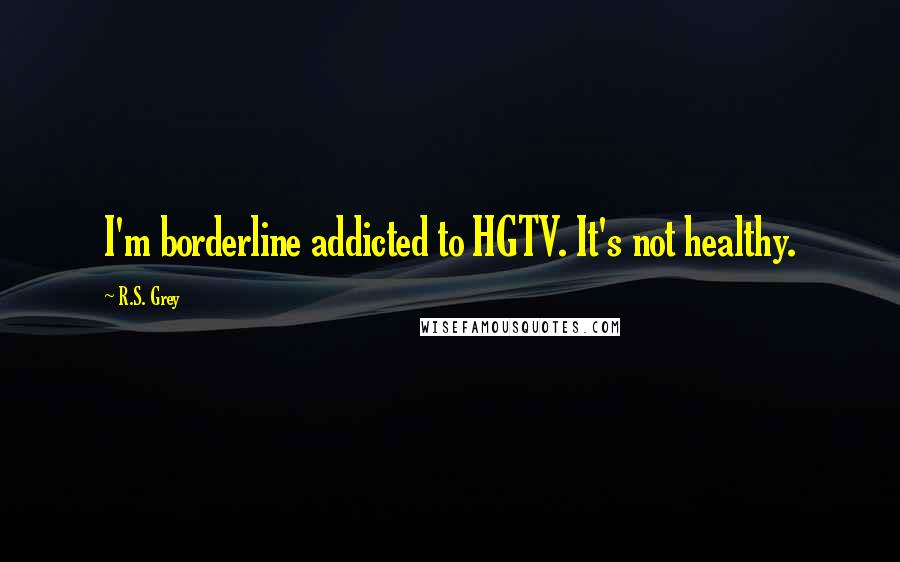 R.S. Grey Quotes: I'm borderline addicted to HGTV. It's not healthy.