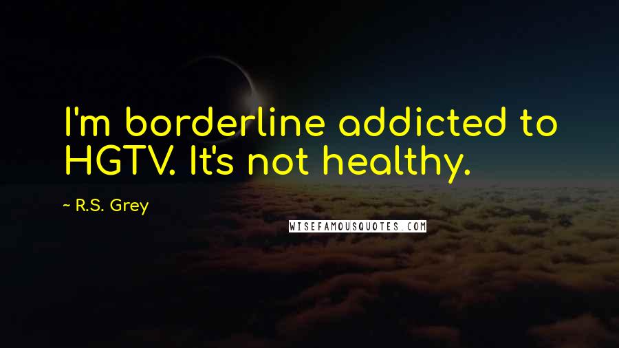 R.S. Grey Quotes: I'm borderline addicted to HGTV. It's not healthy.