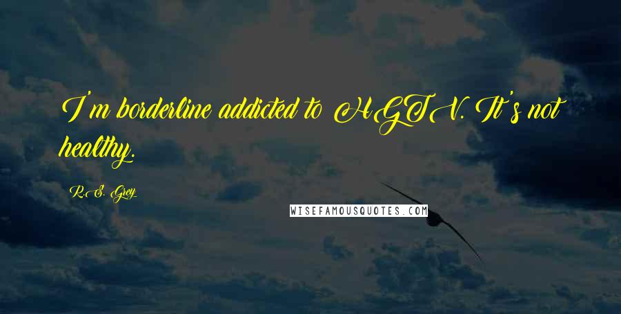 R.S. Grey Quotes: I'm borderline addicted to HGTV. It's not healthy.