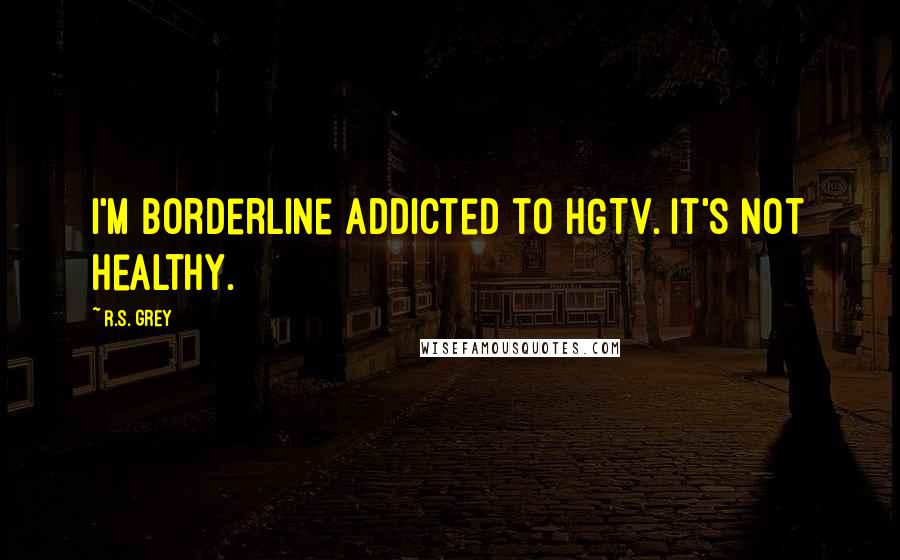 R.S. Grey Quotes: I'm borderline addicted to HGTV. It's not healthy.