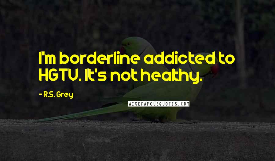 R.S. Grey Quotes: I'm borderline addicted to HGTV. It's not healthy.