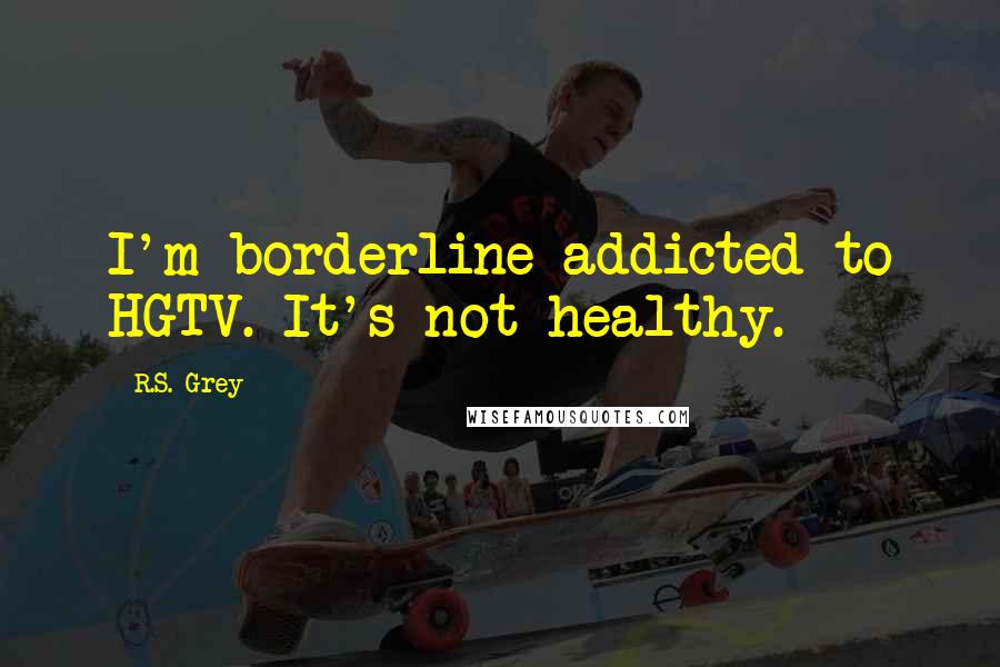 R.S. Grey Quotes: I'm borderline addicted to HGTV. It's not healthy.