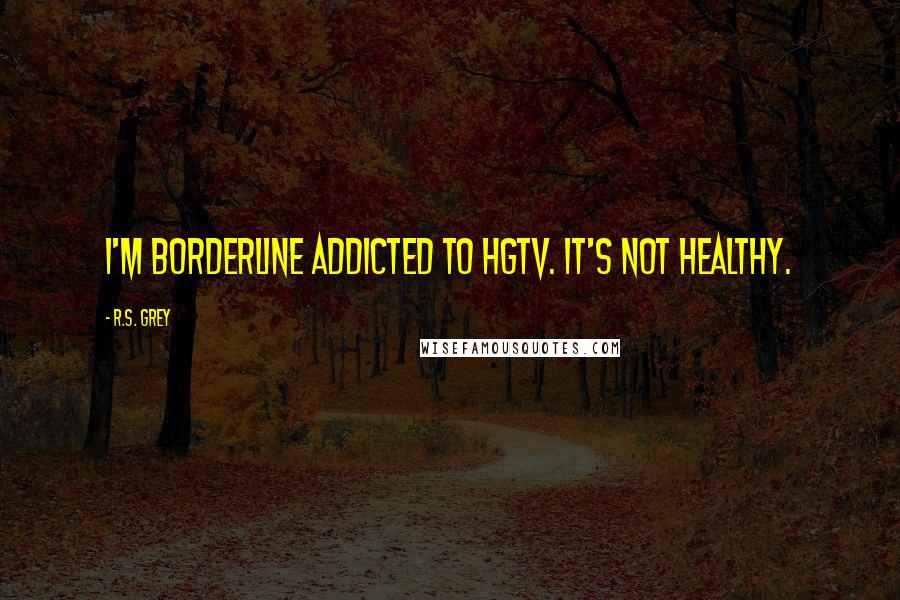 R.S. Grey Quotes: I'm borderline addicted to HGTV. It's not healthy.