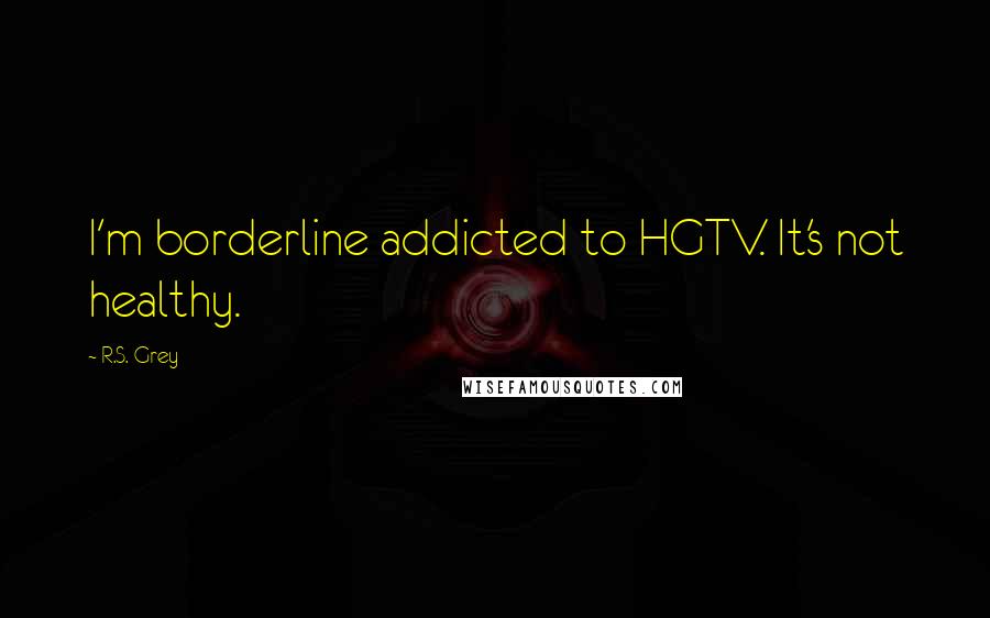R.S. Grey Quotes: I'm borderline addicted to HGTV. It's not healthy.