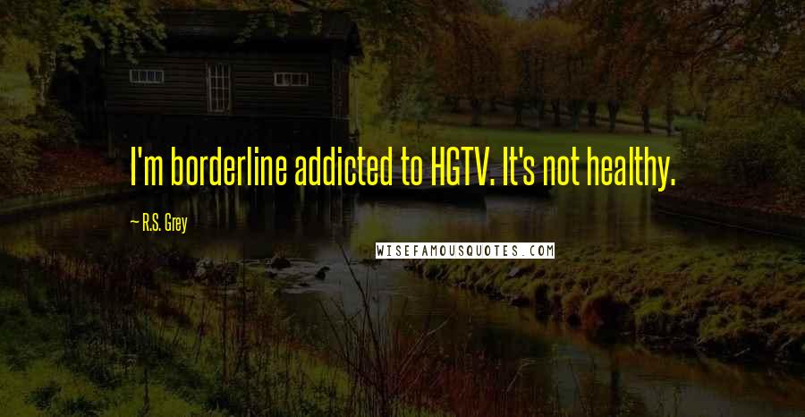 R.S. Grey Quotes: I'm borderline addicted to HGTV. It's not healthy.