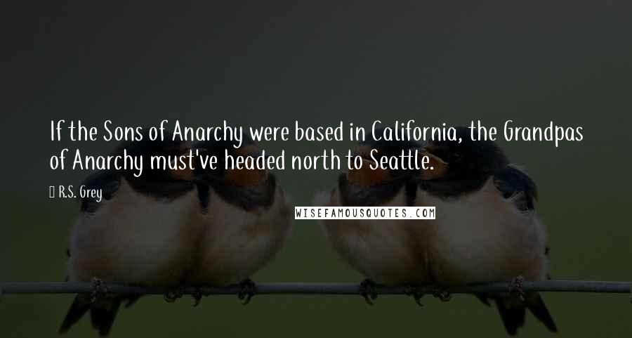 R.S. Grey Quotes: If the Sons of Anarchy were based in California, the Grandpas of Anarchy must've headed north to Seattle.