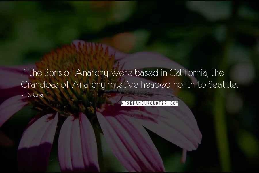 R.S. Grey Quotes: If the Sons of Anarchy were based in California, the Grandpas of Anarchy must've headed north to Seattle.