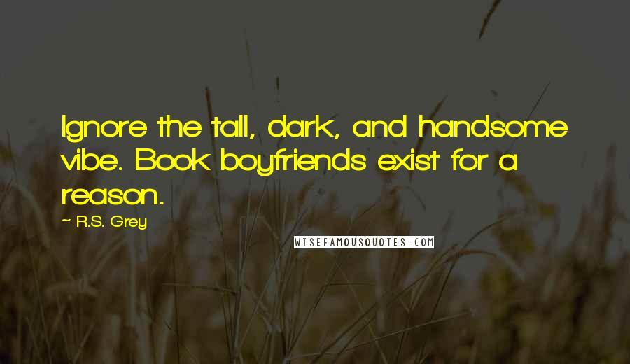 R.S. Grey Quotes: Ignore the tall, dark, and handsome vibe. Book boyfriends exist for a reason.