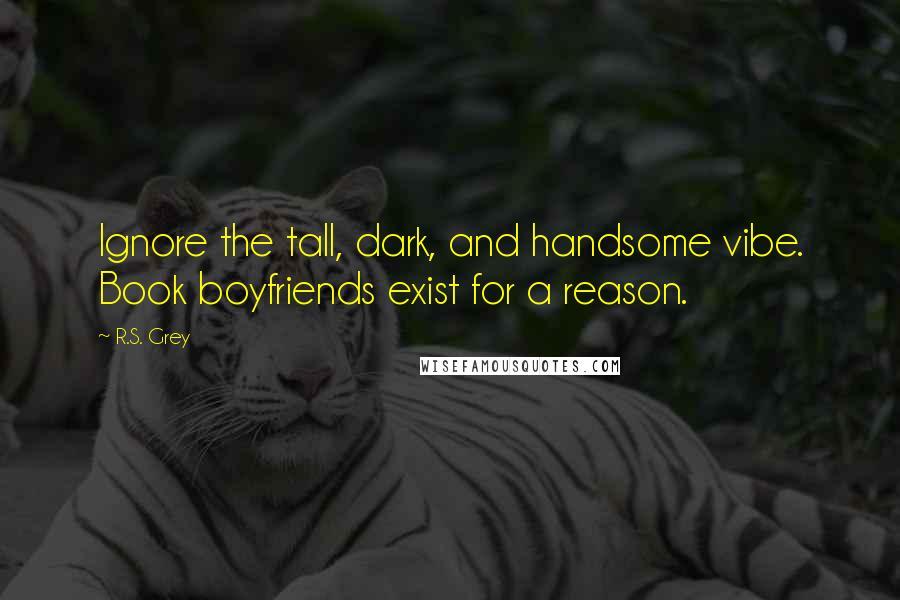 R.S. Grey Quotes: Ignore the tall, dark, and handsome vibe. Book boyfriends exist for a reason.