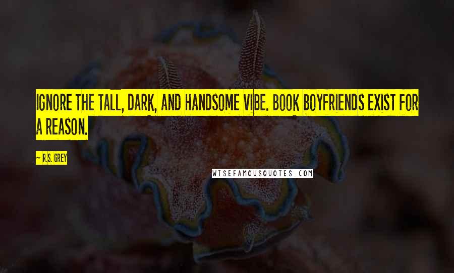 R.S. Grey Quotes: Ignore the tall, dark, and handsome vibe. Book boyfriends exist for a reason.