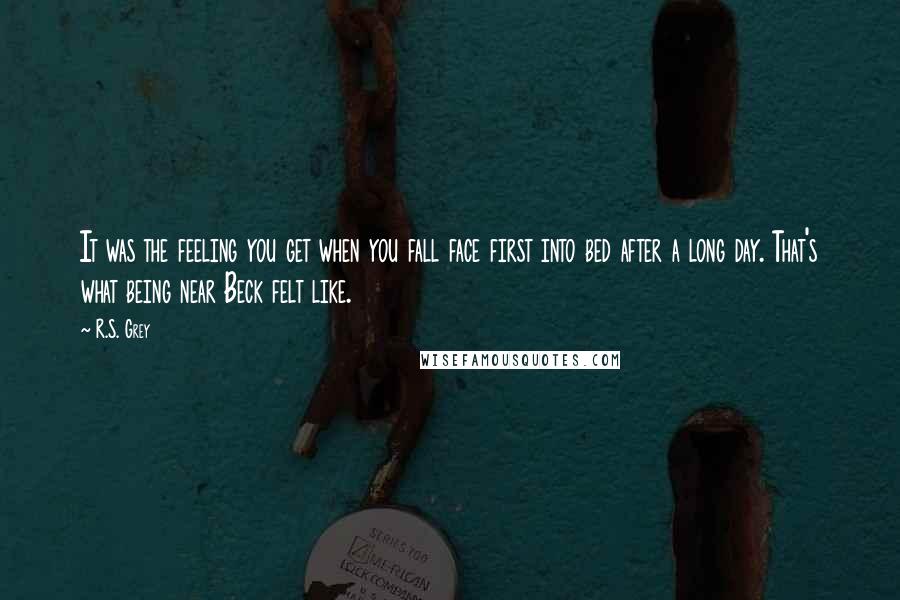 R.S. Grey Quotes: It was the feeling you get when you fall face first into bed after a long day. That's what being near Beck felt like.