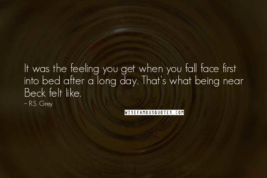 R.S. Grey Quotes: It was the feeling you get when you fall face first into bed after a long day. That's what being near Beck felt like.