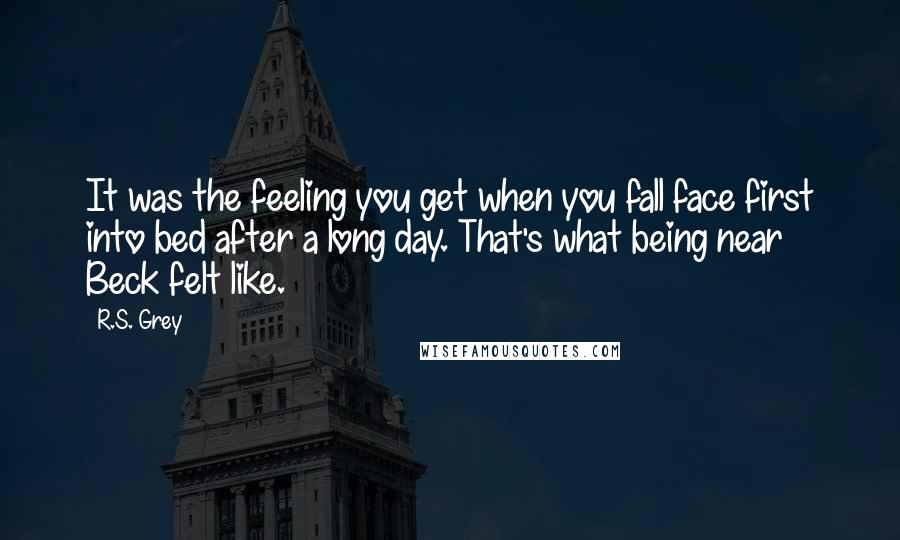 R.S. Grey Quotes: It was the feeling you get when you fall face first into bed after a long day. That's what being near Beck felt like.