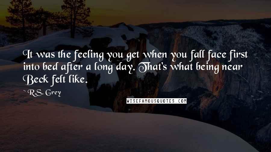 R.S. Grey Quotes: It was the feeling you get when you fall face first into bed after a long day. That's what being near Beck felt like.