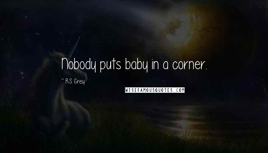 R.S. Grey Quotes: Nobody puts baby in a corner.
