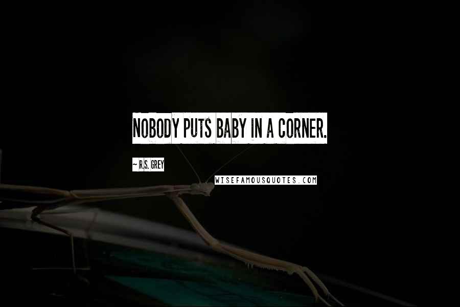 R.S. Grey Quotes: Nobody puts baby in a corner.