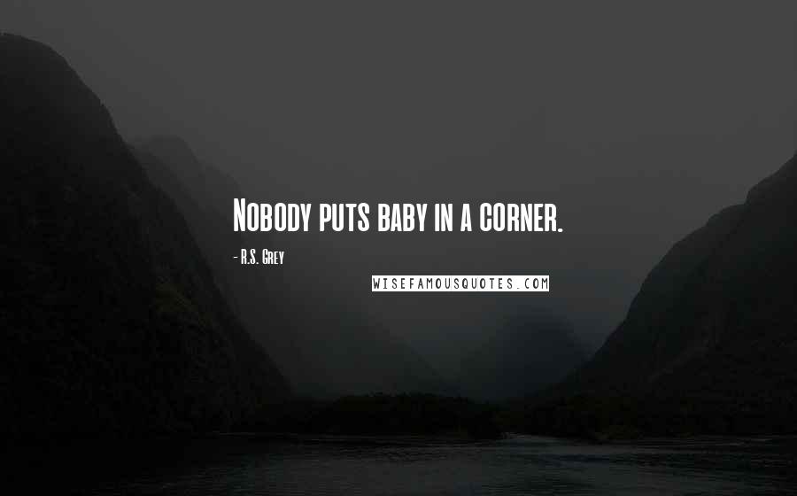 R.S. Grey Quotes: Nobody puts baby in a corner.