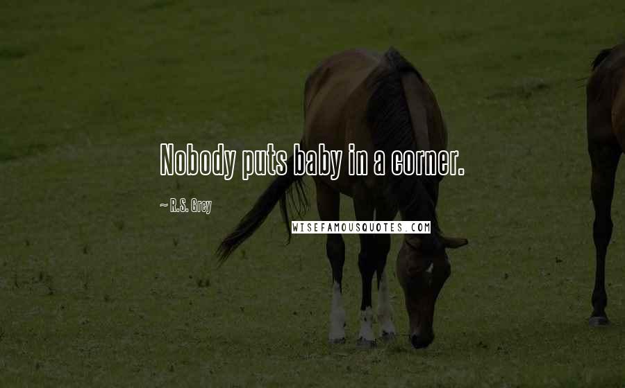 R.S. Grey Quotes: Nobody puts baby in a corner.