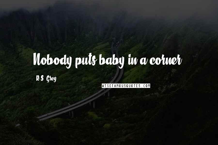 R.S. Grey Quotes: Nobody puts baby in a corner.