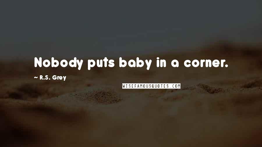 R.S. Grey Quotes: Nobody puts baby in a corner.