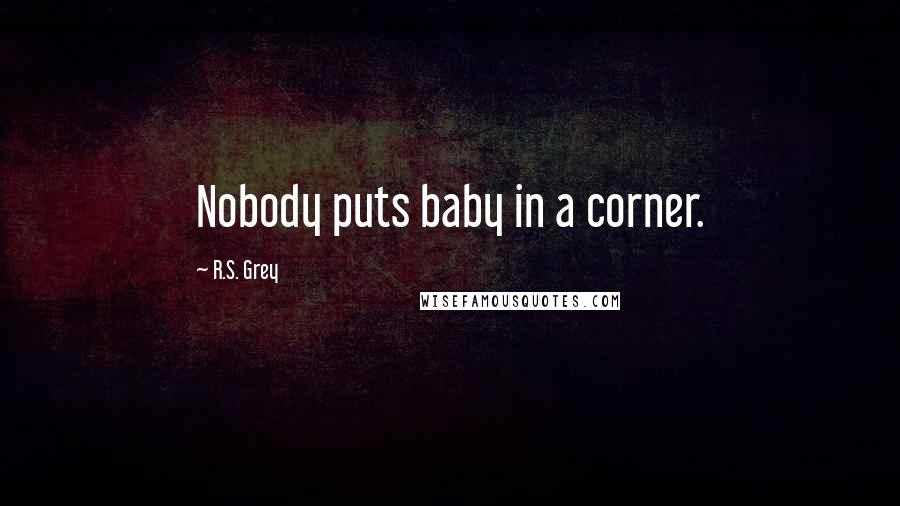 R.S. Grey Quotes: Nobody puts baby in a corner.