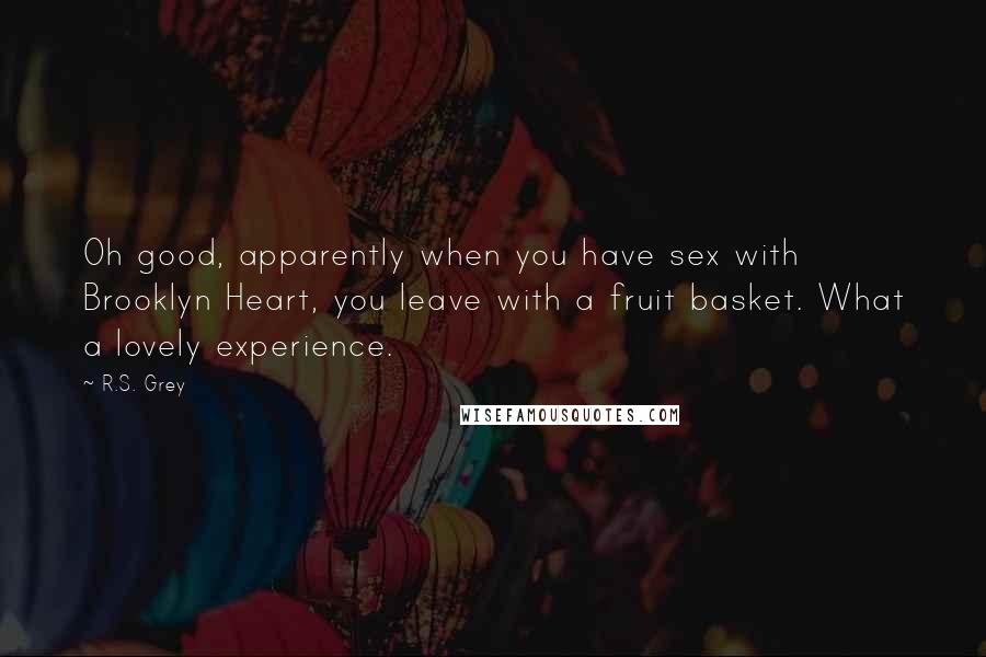R.S. Grey Quotes: Oh good, apparently when you have sex with Brooklyn Heart, you leave with a fruit basket. What a lovely experience.
