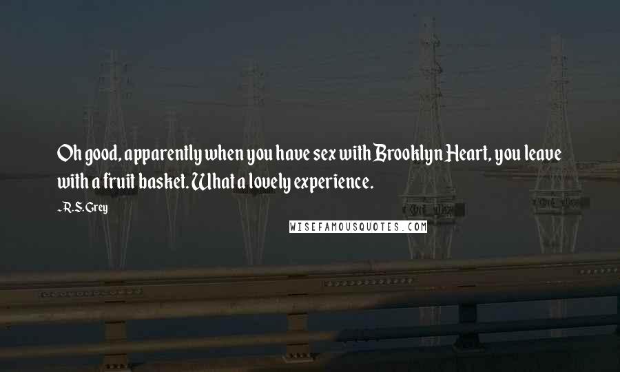 R.S. Grey Quotes: Oh good, apparently when you have sex with Brooklyn Heart, you leave with a fruit basket. What a lovely experience.