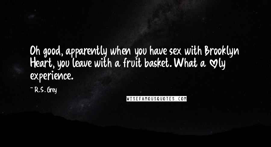 R.S. Grey Quotes: Oh good, apparently when you have sex with Brooklyn Heart, you leave with a fruit basket. What a lovely experience.