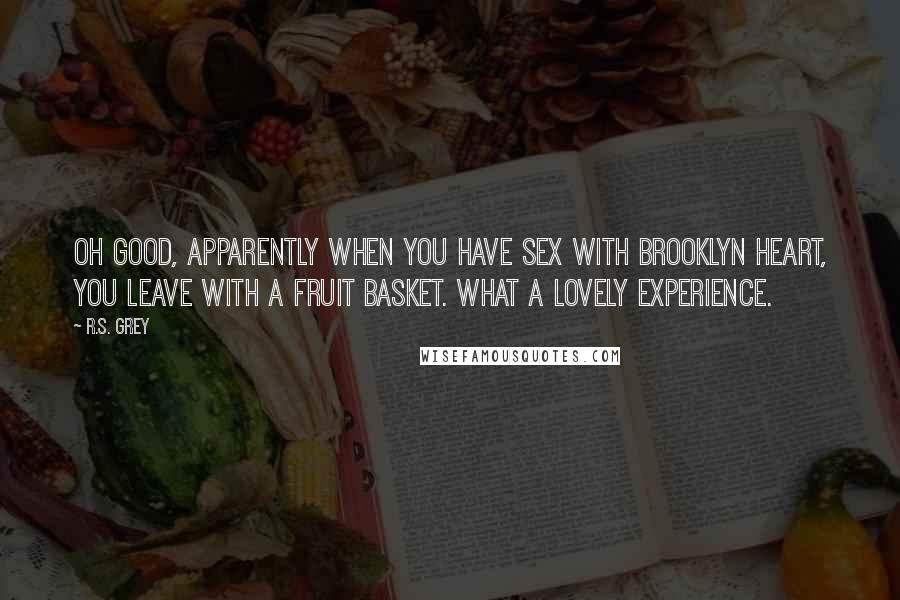 R.S. Grey Quotes: Oh good, apparently when you have sex with Brooklyn Heart, you leave with a fruit basket. What a lovely experience.