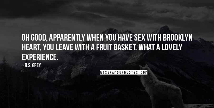 R.S. Grey Quotes: Oh good, apparently when you have sex with Brooklyn Heart, you leave with a fruit basket. What a lovely experience.