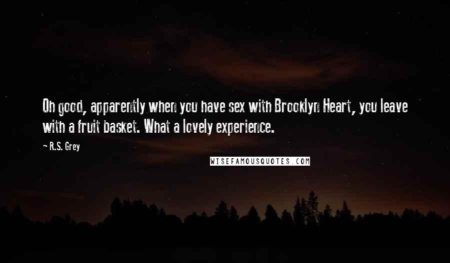 R.S. Grey Quotes: Oh good, apparently when you have sex with Brooklyn Heart, you leave with a fruit basket. What a lovely experience.