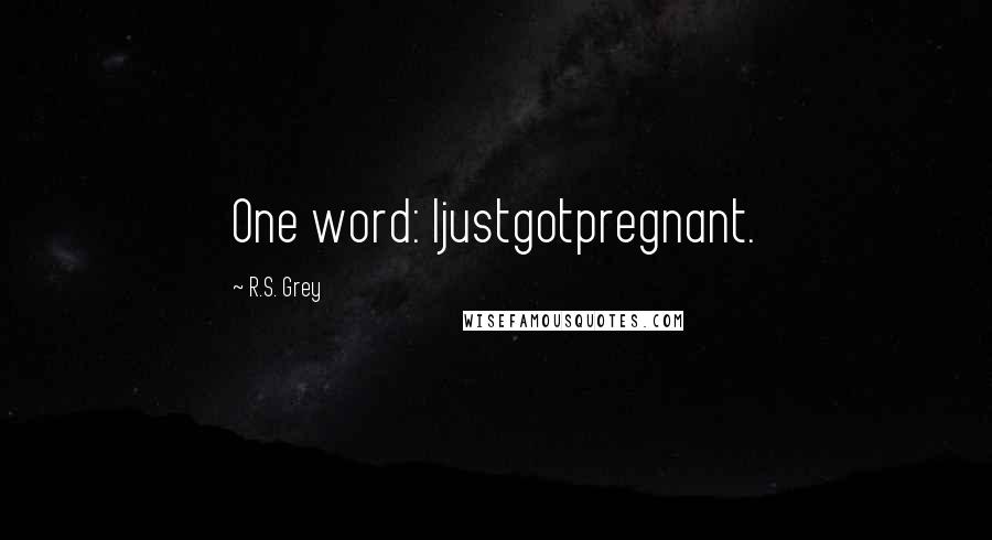 R.S. Grey Quotes: One word: Ijustgotpregnant.