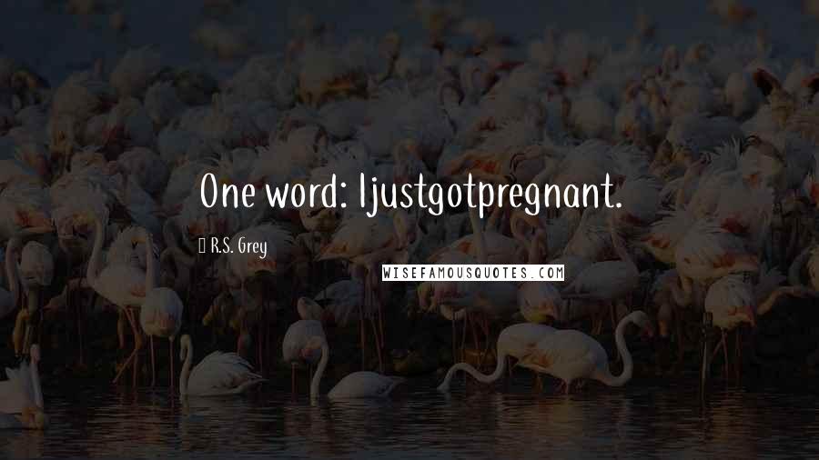 R.S. Grey Quotes: One word: Ijustgotpregnant.