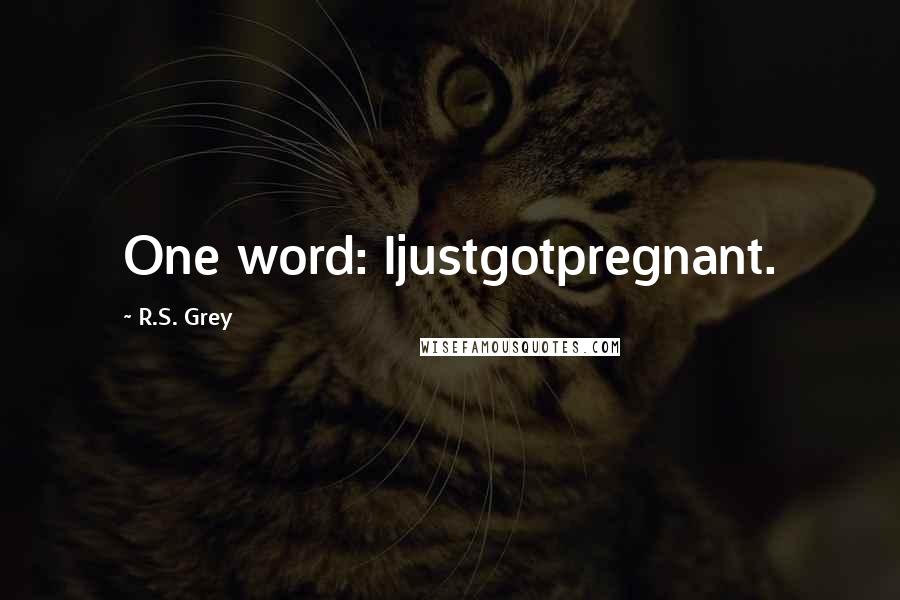 R.S. Grey Quotes: One word: Ijustgotpregnant.