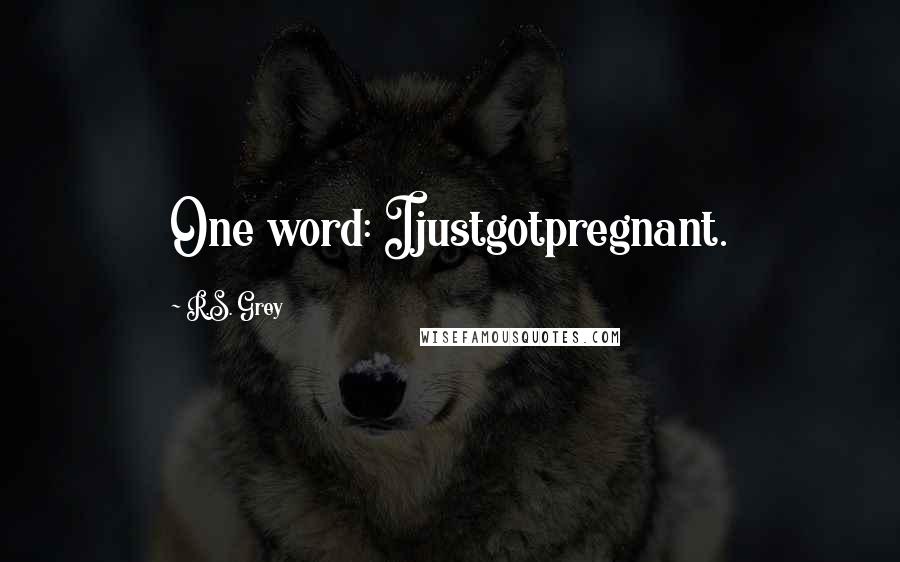 R.S. Grey Quotes: One word: Ijustgotpregnant.